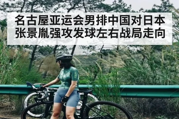 名古屋亚运会男排中国对日本张景胤强攻发球左右战局走向