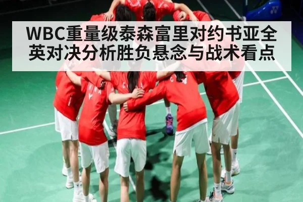 WBC重量级泰森富里对约书亚全英对决分析胜负悬念与战术看点
