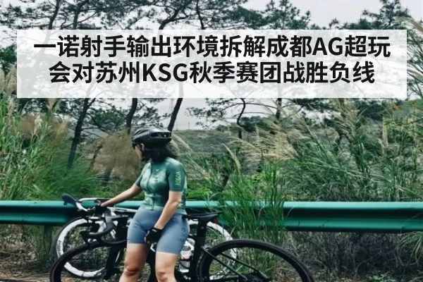 一诺射手输出环境拆解成都AG超玩会对苏州KSG秋季赛团战胜负线